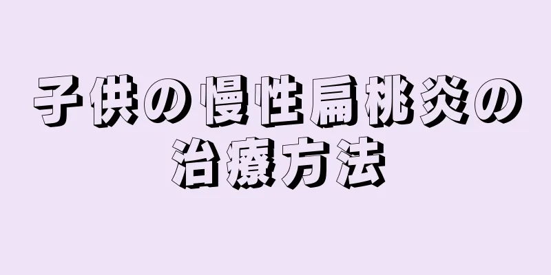 子供の慢性扁桃炎の治療方法