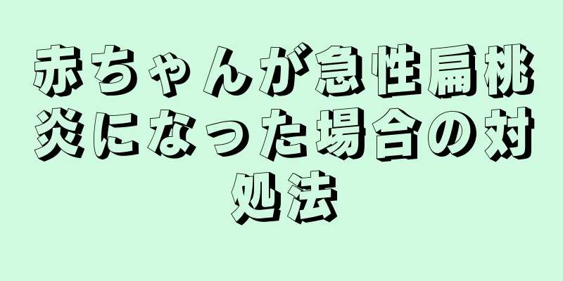 赤ちゃんが急性扁桃炎になった場合の対処法