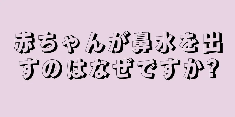 赤ちゃんが鼻水を出すのはなぜですか?
