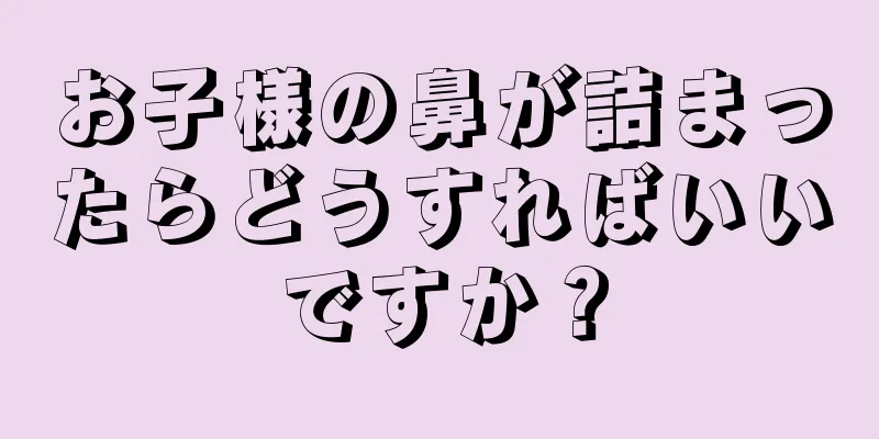 お子様の鼻が詰まったらどうすればいいですか？