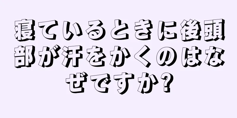寝ているときに後頭部が汗をかくのはなぜですか?