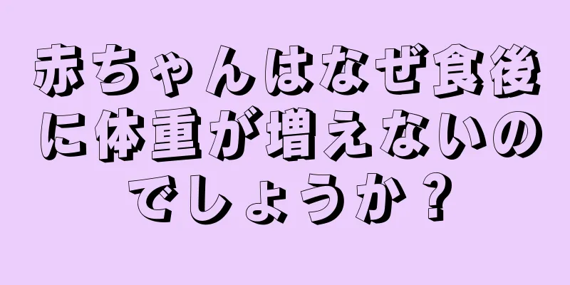 赤ちゃんはなぜ食後に体重が増えないのでしょうか？