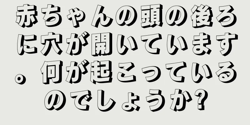 赤ちゃんの頭の後ろに穴が開いています。何が起こっているのでしょうか?
