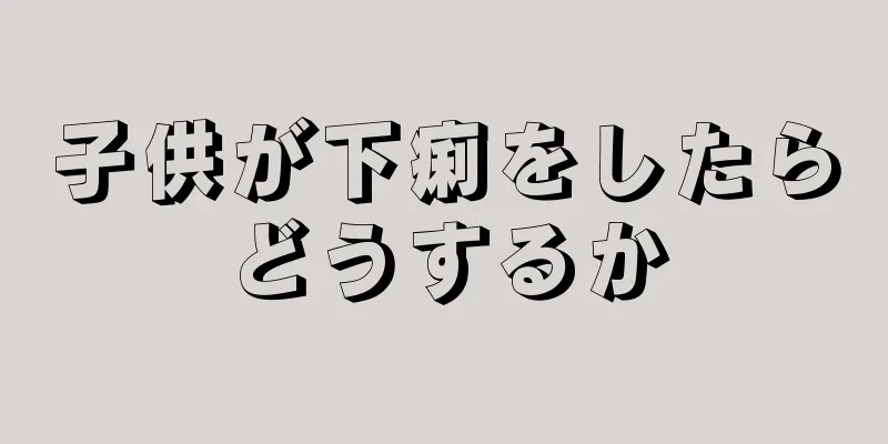 子供が下痢をしたらどうするか