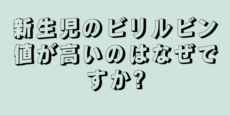新生児のビリルビン値が高いのはなぜですか?