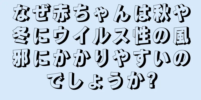 なぜ赤ちゃんは秋や冬にウイルス性の風邪にかかりやすいのでしょうか?