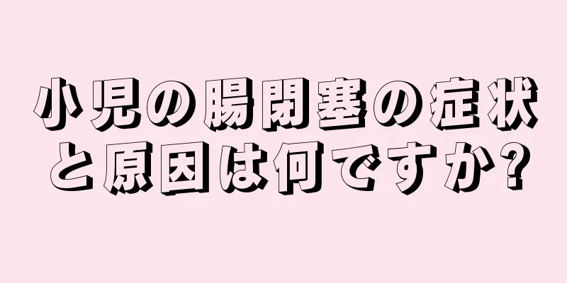 小児の腸閉塞の症状と原因は何ですか?