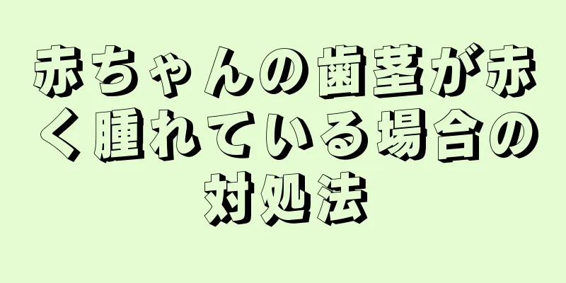 赤ちゃんの歯茎が赤く腫れている場合の対処法