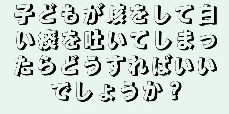 子どもが咳をして白い痰を吐いてしまったらどうすればいいでしょうか？