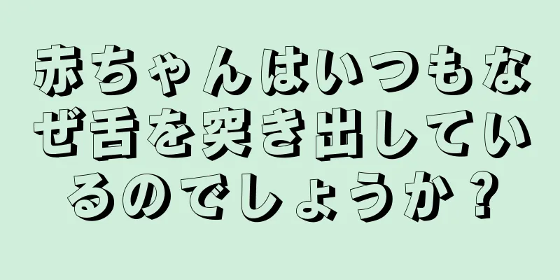 赤ちゃんはいつもなぜ舌を突き出しているのでしょうか？