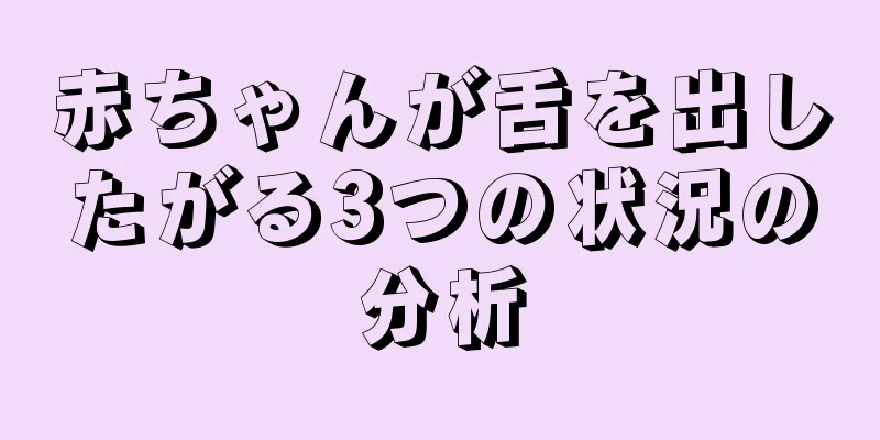 赤ちゃんが舌を出したがる3つの状況の分析