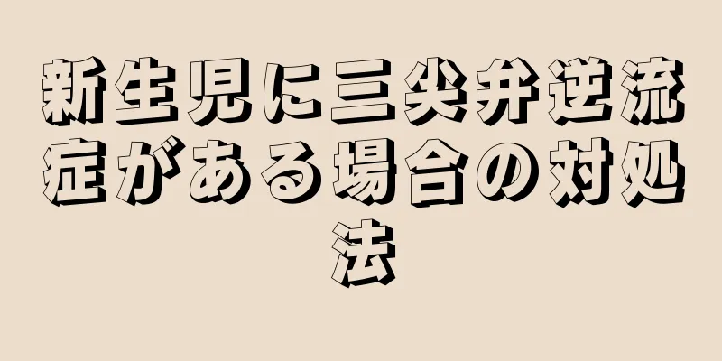 新生児に三尖弁逆流症がある場合の対処法