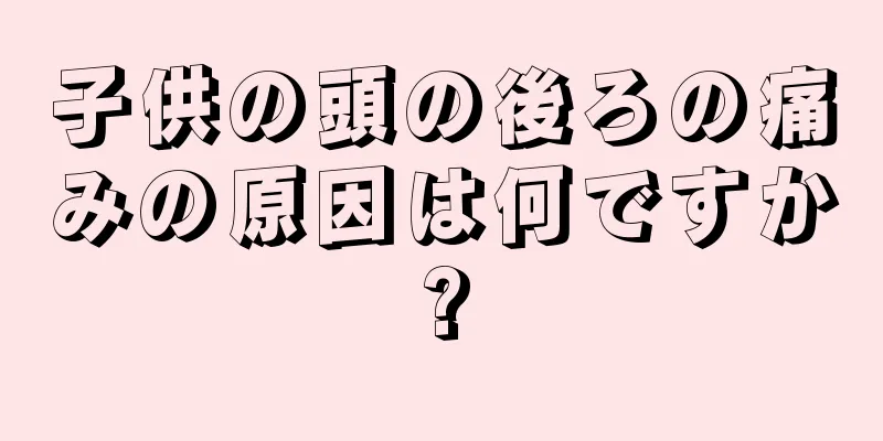 子供の頭の後ろの痛みの原因は何ですか?