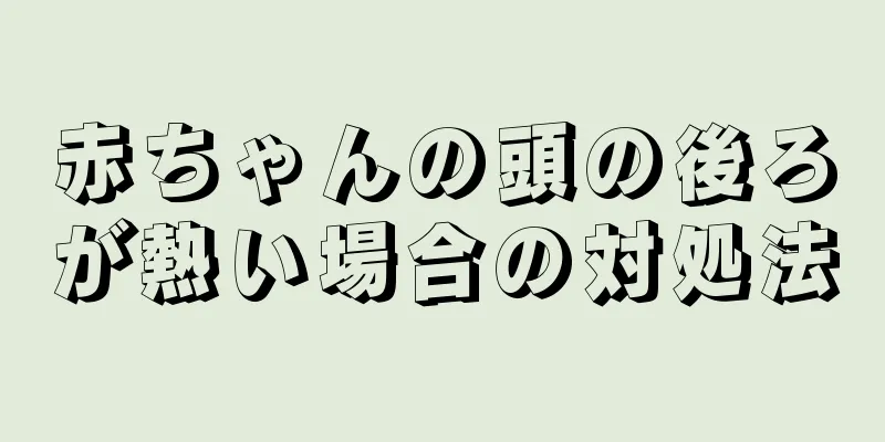 赤ちゃんの頭の後ろが熱い場合の対処法