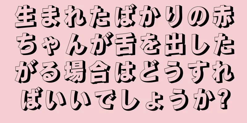 生まれたばかりの赤ちゃんが舌を出したがる場合はどうすればいいでしょうか?