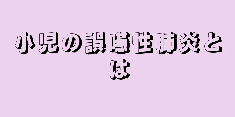 小児の誤嚥性肺炎とは