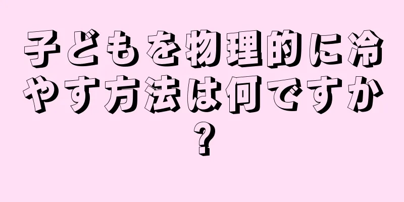 子どもを物理的に冷やす方法は何ですか?