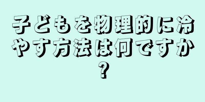 子どもを物理的に冷やす方法は何ですか?