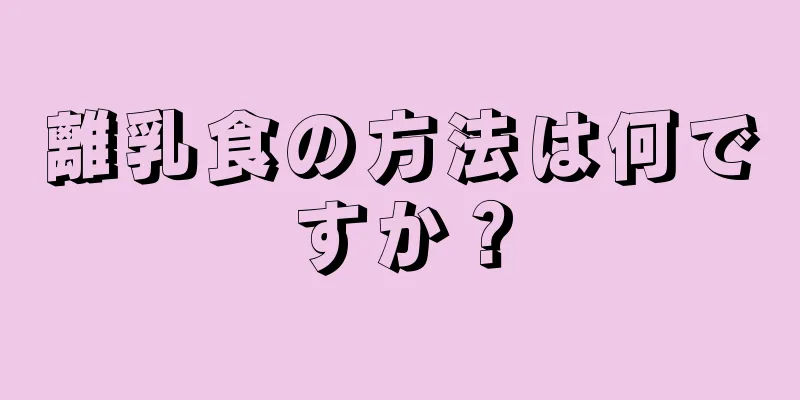 離乳食の方法は何ですか？