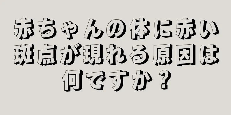 赤ちゃんの体に赤い斑点が現れる原因は何ですか？