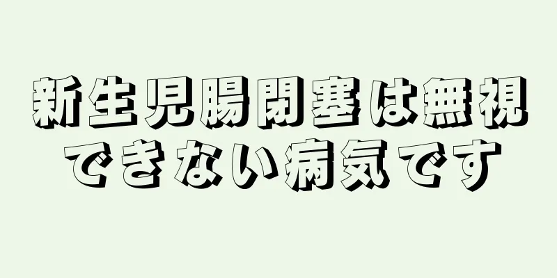 新生児腸閉塞は無視できない病気です