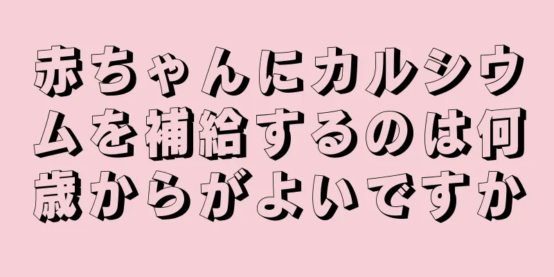 赤ちゃんにカルシウムを補給するのは何歳からがよいですか