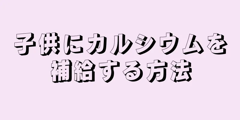 子供にカルシウムを補給する方法