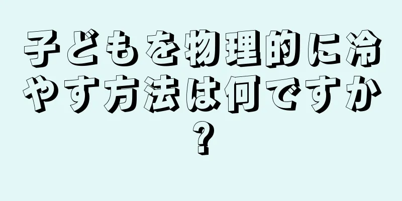 子どもを物理的に冷やす方法は何ですか?