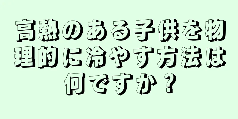 高熱のある子供を物理的に冷やす方法は何ですか？