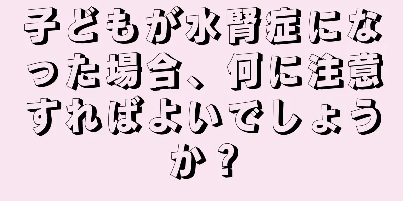 子どもが水腎症になった場合、何に注意すればよいでしょうか？
