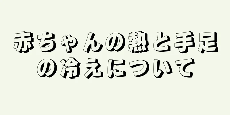 赤ちゃんの熱と手足の冷えについて