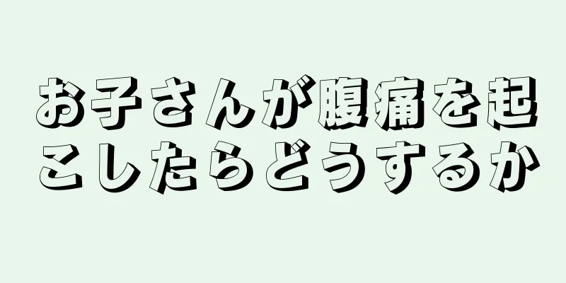 お子さんが腹痛を起こしたらどうするか