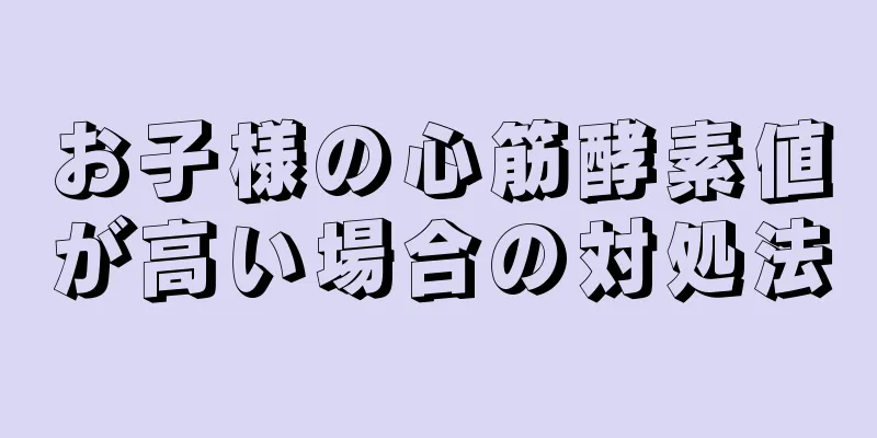 お子様の心筋酵素値が高い場合の対処法