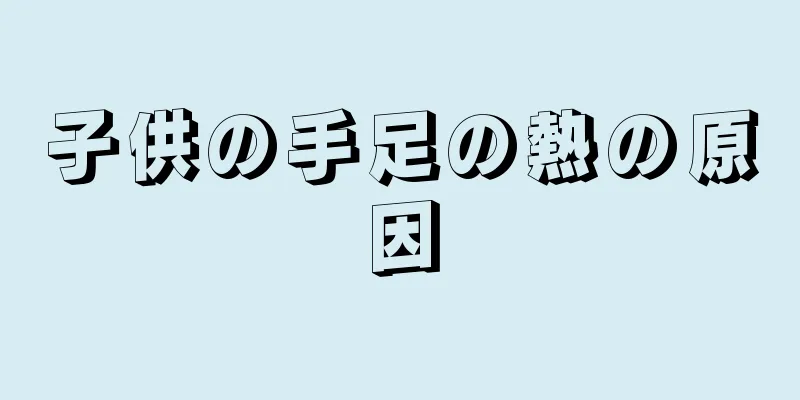 子供の手足の熱の原因