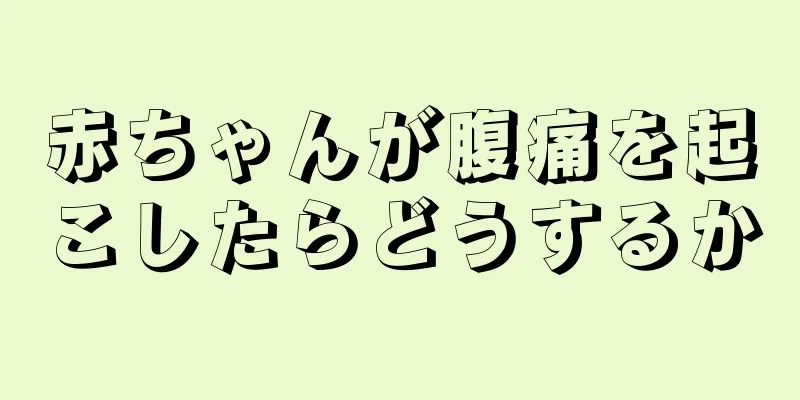 赤ちゃんが腹痛を起こしたらどうするか