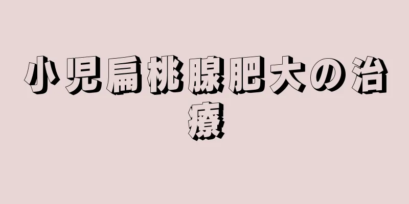 小児扁桃腺肥大の治療