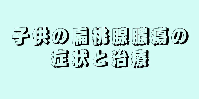 子供の扁桃腺膿瘍の症状と治療