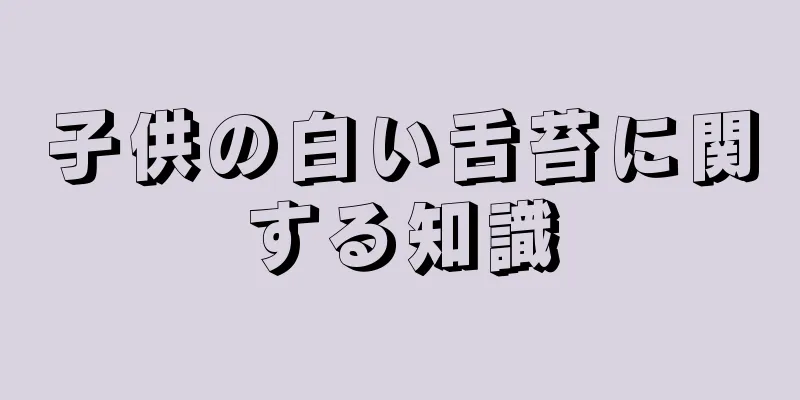 子供の白い舌苔に関する知識