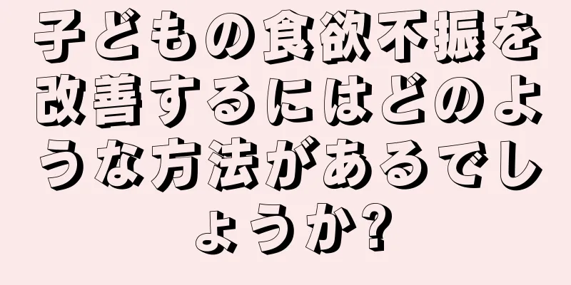 子どもの食欲不振を改善するにはどのような方法があるでしょうか?