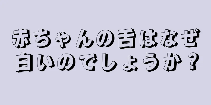 赤ちゃんの舌はなぜ白いのでしょうか？