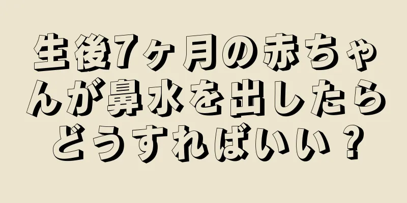 生後7ヶ月の赤ちゃんが鼻水を出したらどうすればいい？