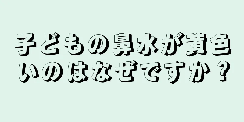子どもの鼻水が黄色いのはなぜですか？
