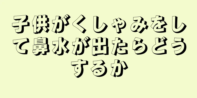 子供がくしゃみをして鼻水が出たらどうするか