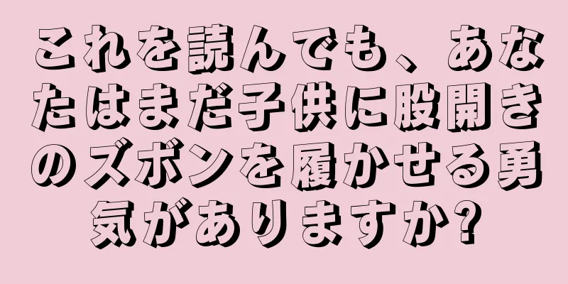 これを読んでも、あなたはまだ子供に股開きのズボンを履かせる勇気がありますか?