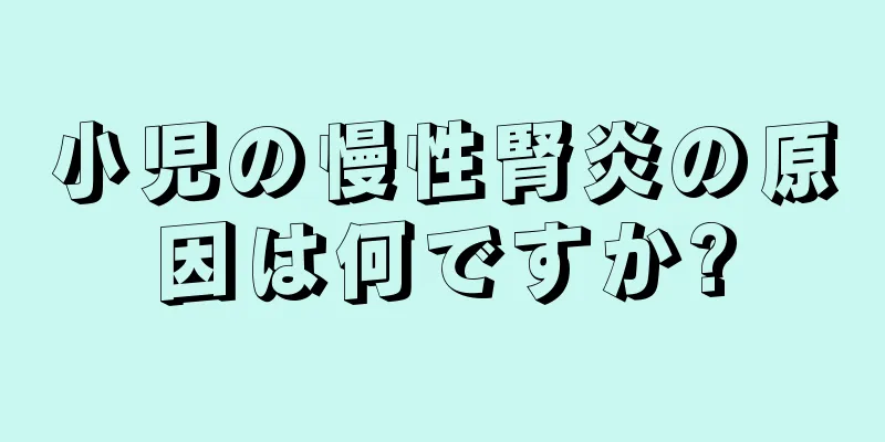 小児の慢性腎炎の原因は何ですか?