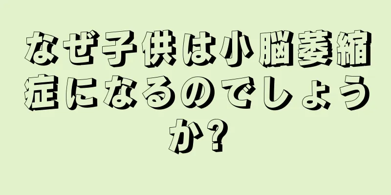 なぜ子供は小脳萎縮症になるのでしょうか?