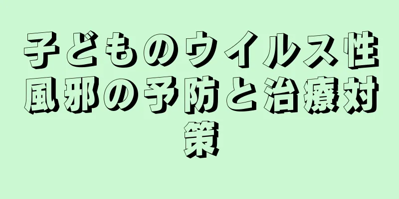子どものウイルス性風邪の予防と治療対策