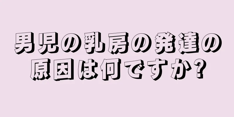 男児の乳房の発達の原因は何ですか?
