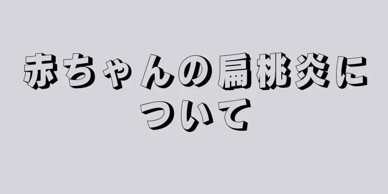赤ちゃんの扁桃炎について
