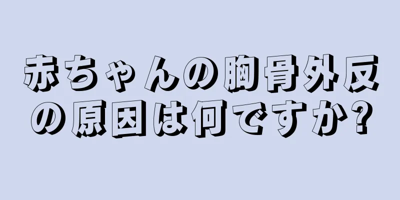 赤ちゃんの胸骨外反の原因は何ですか?